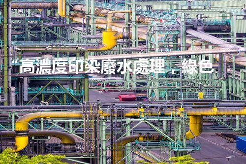 “高濃度印染廢水處理，綠色創(chuàng)新，凈享環(huán)保新篇章”